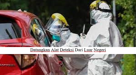 MENDATANGKAN ALAT DETKESI DARI LUAR NEGERI, DI PERKIRAKAN INDONESIA CAPAI PUNCAK WABAH LEBIH CEPAT